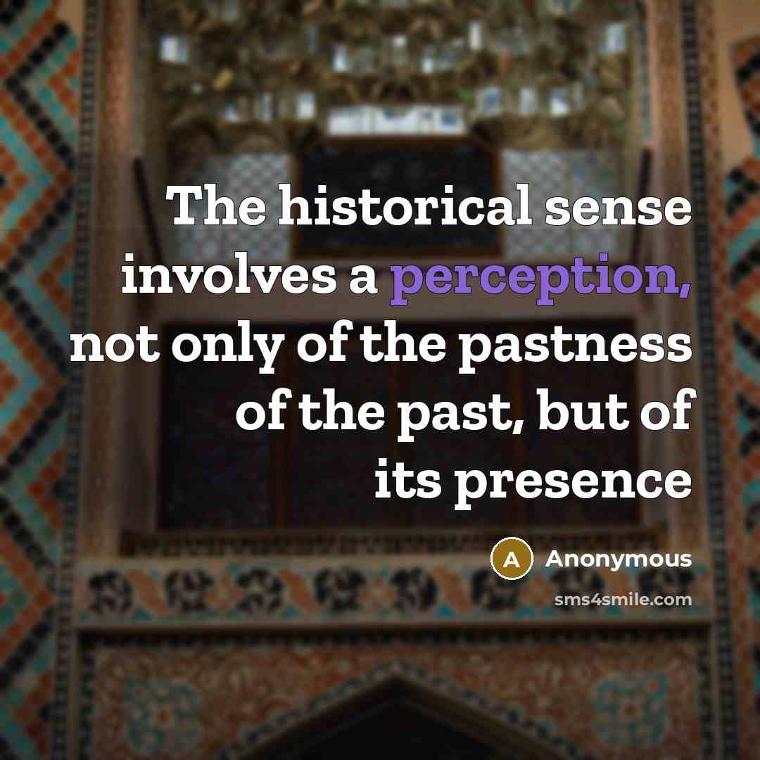 “The historical sense involves a perception, not only of the pastness of the past, but of its presence” quote by Anonymous