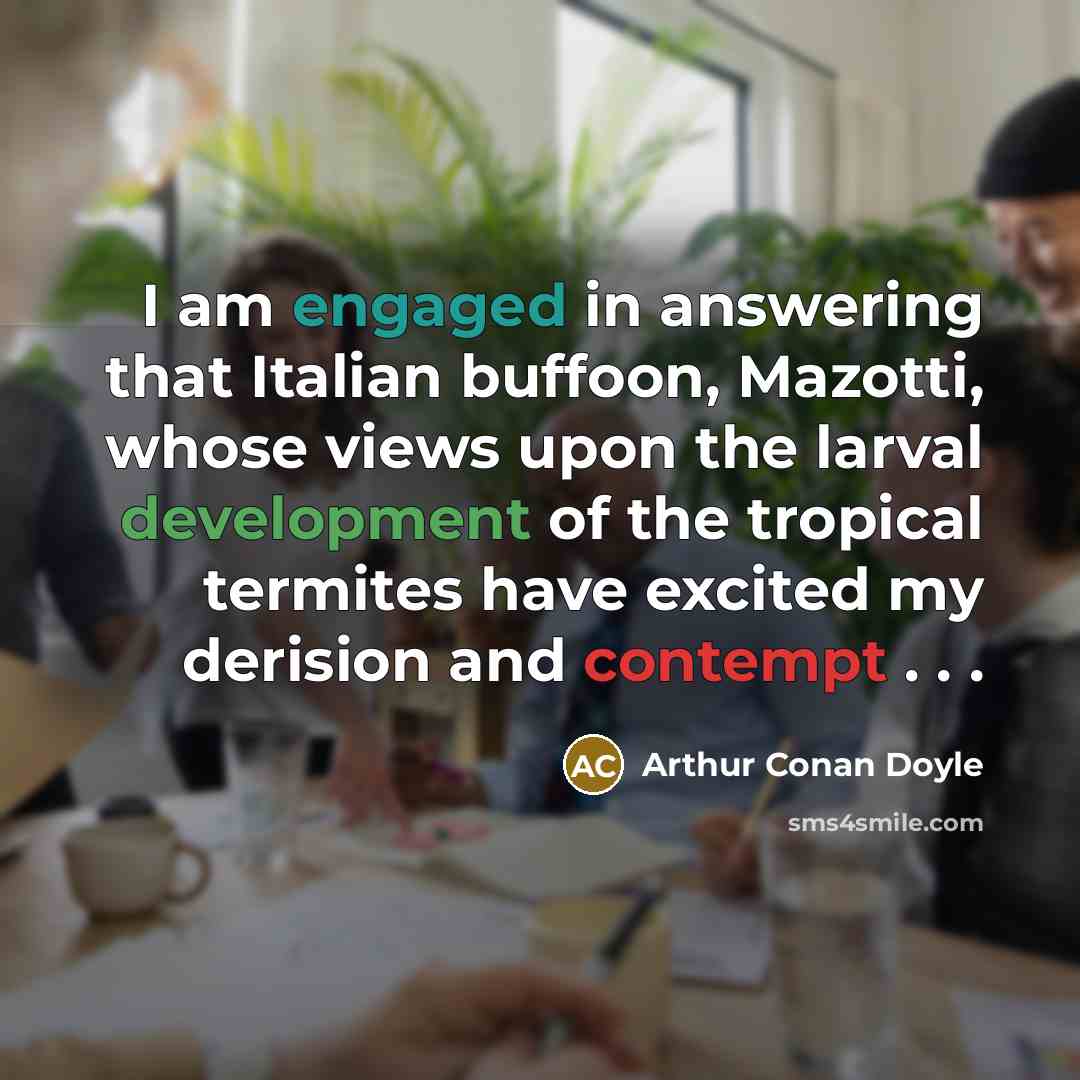 “I am engaged in answering that Italian buffoon, Mazotti, whose views upon the larval development of the tropical termites have excited my derision and contempt . . .” quote by Arthur Conan Doyle