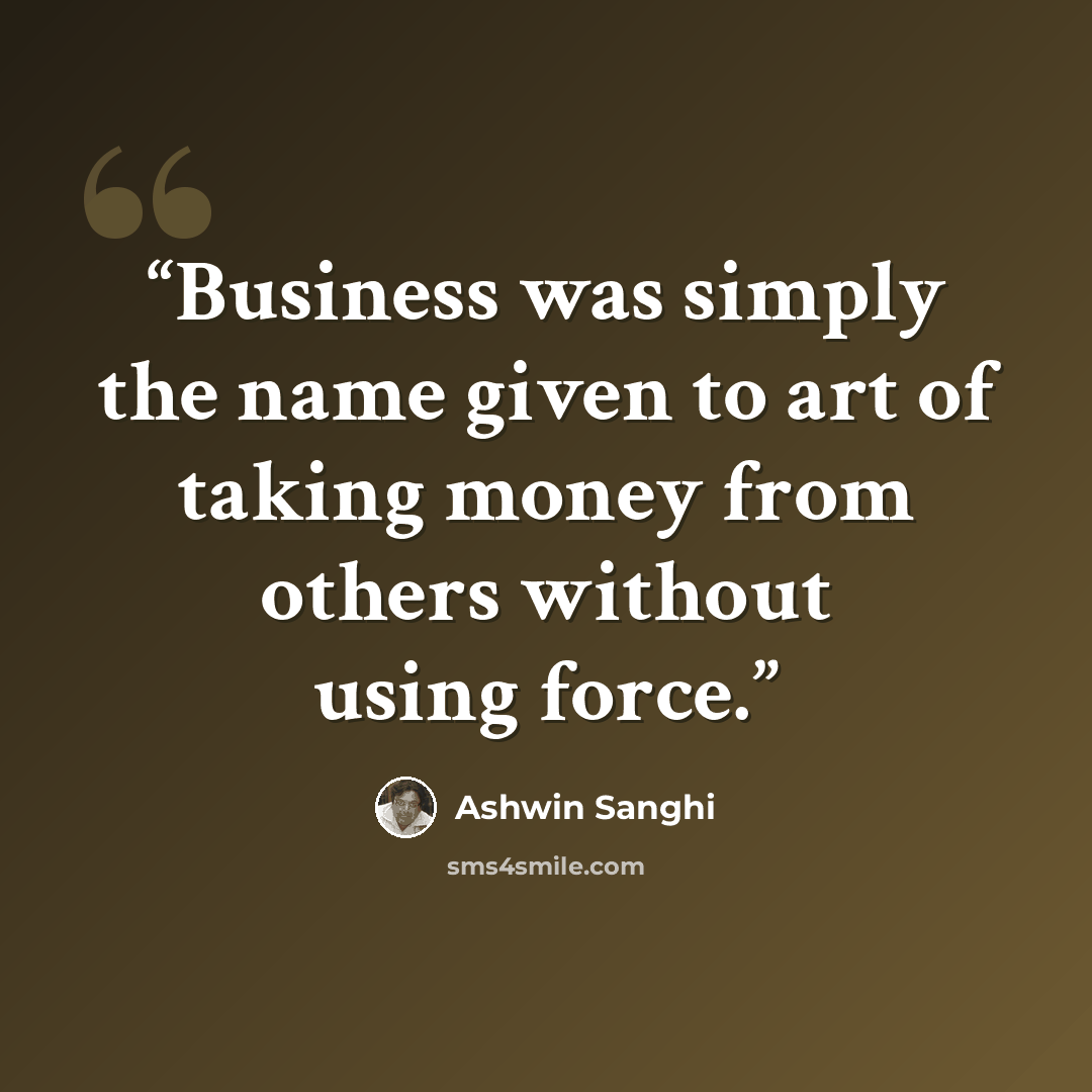 “Business was simply the name given to art of taking money from others without using force.” quote by Ashwin Sanghi