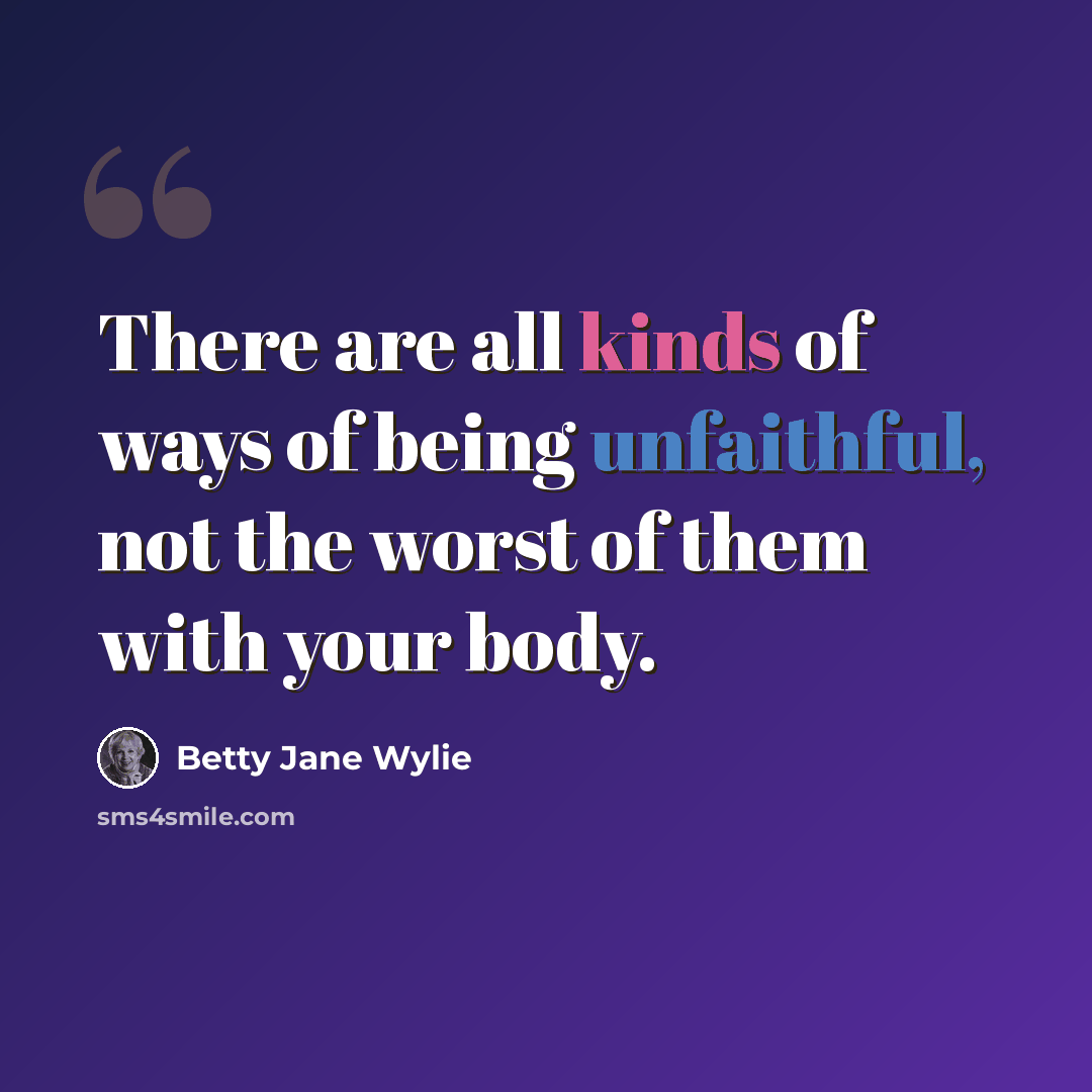 “There are all kinds of ways of being unfaithful, not the worst of them with your body.” quote by Betty Jane Wylie