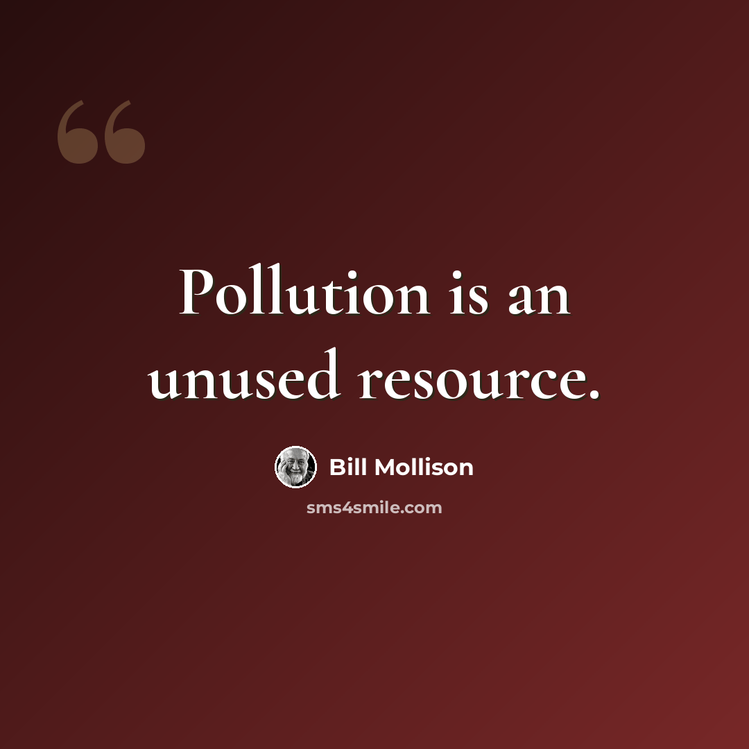 “Pollution is an unused resource.” quote by Bill Mollison
