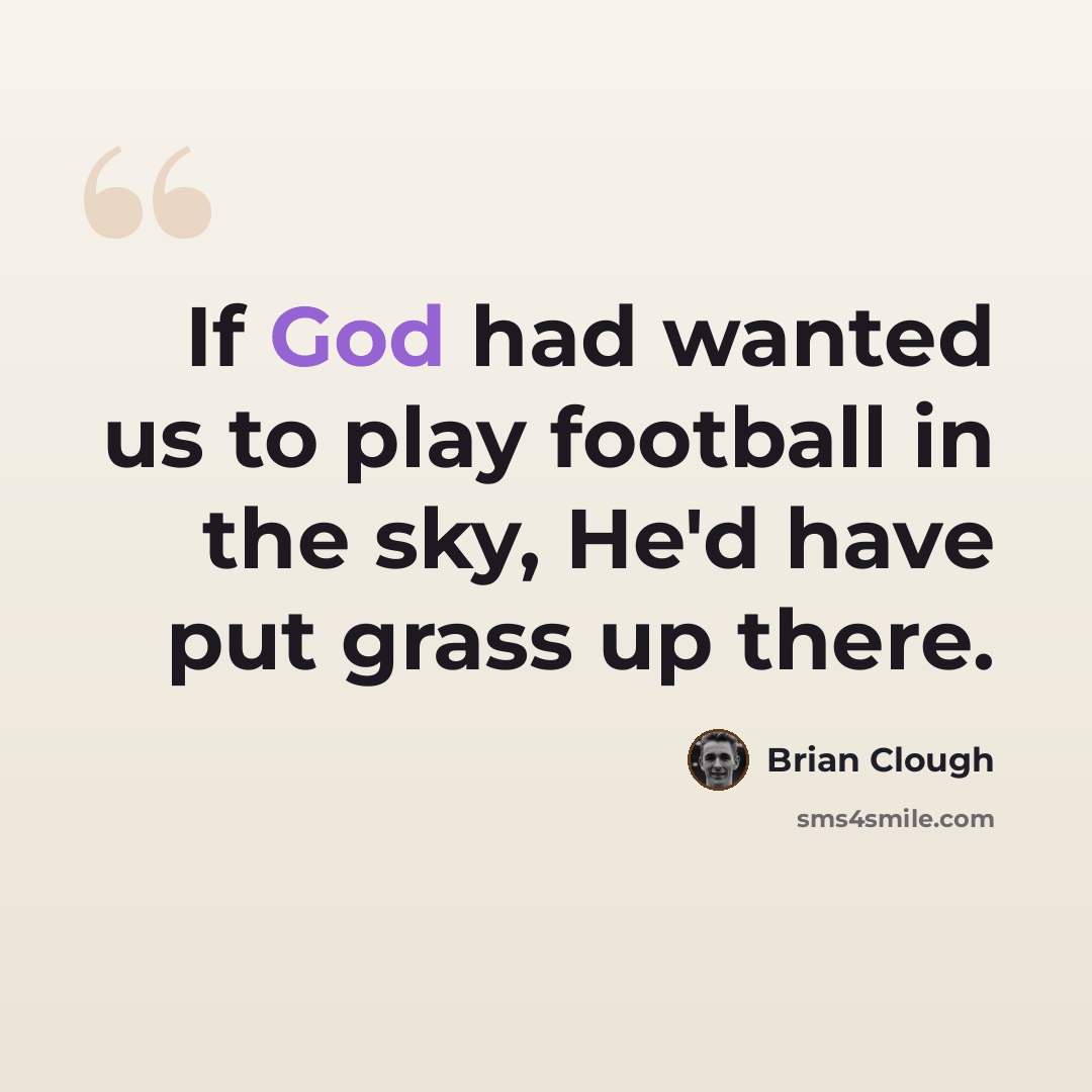 “If God had wanted us to play football in the sky, He'd have put grass up there.” quote by Brian Clough