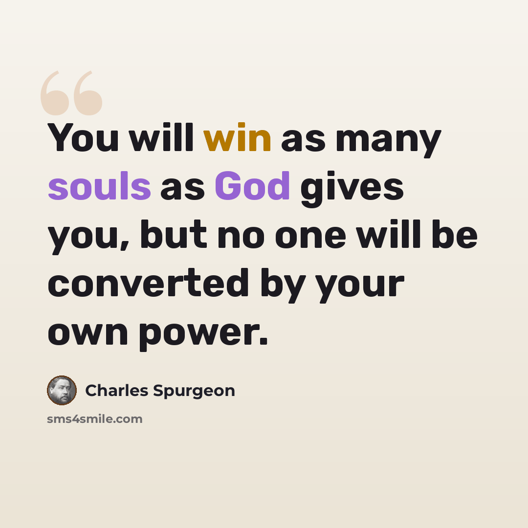 “You will win as many souls as God gives you, but no one will be converted by your own power.” quote by Charles Spurgeon