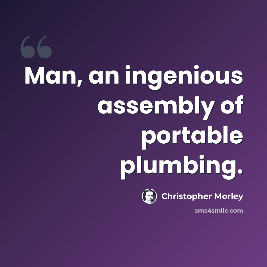 “Man, an ingenious assembly of portable plumbing.” quote by Christopher Morley