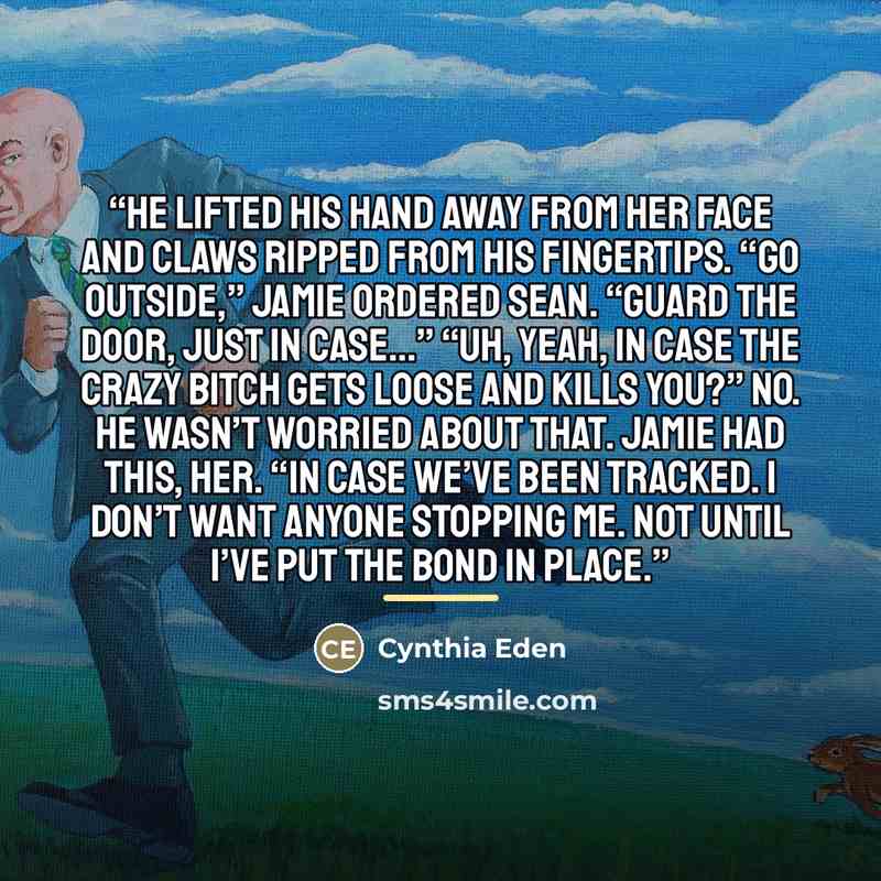 “He lifted his hand away from her face and claws ripped from his fingertips. “Go outside,” Jamie ordered Sean. “Guard the door, just in case…” “Uh, yeah, in case the crazy bitch gets loose and kills you?” No. He wasn’t worried about that. Jamie had this, her. “In case we’ve been tracked. I don’t…” quote by Cynthia Eden