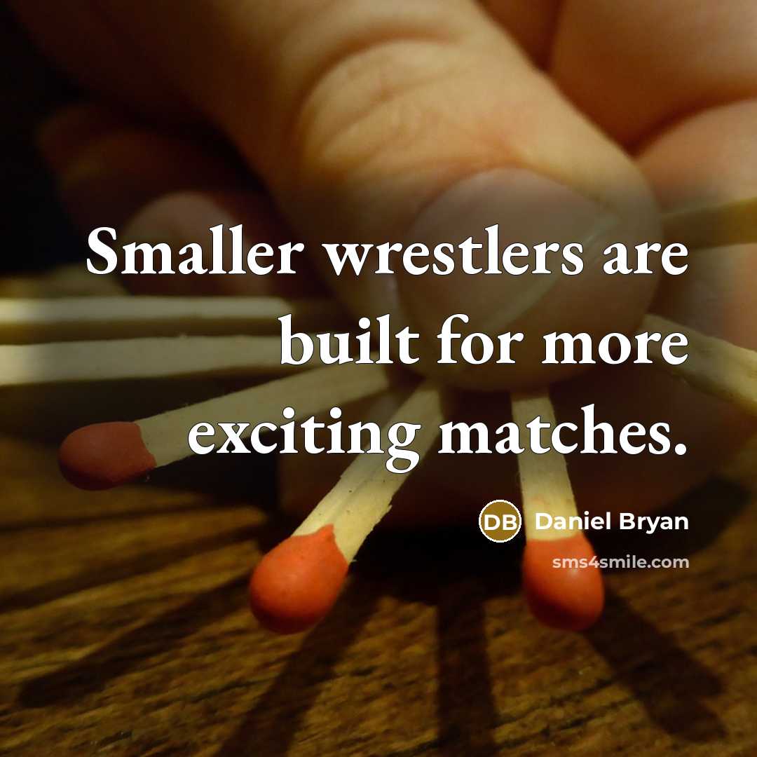 “Smaller wrestlers are built for more exciting matches.” quote by Daniel Bryan