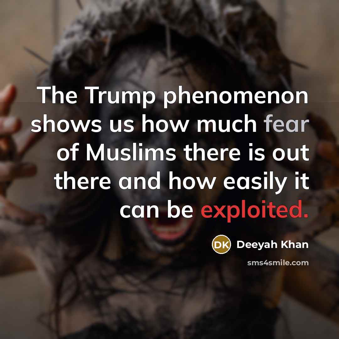 “The Trump phenomenon shows us how much fear of Muslims there is out there and how easily it can be exploited.” quote by Deeyah Khan