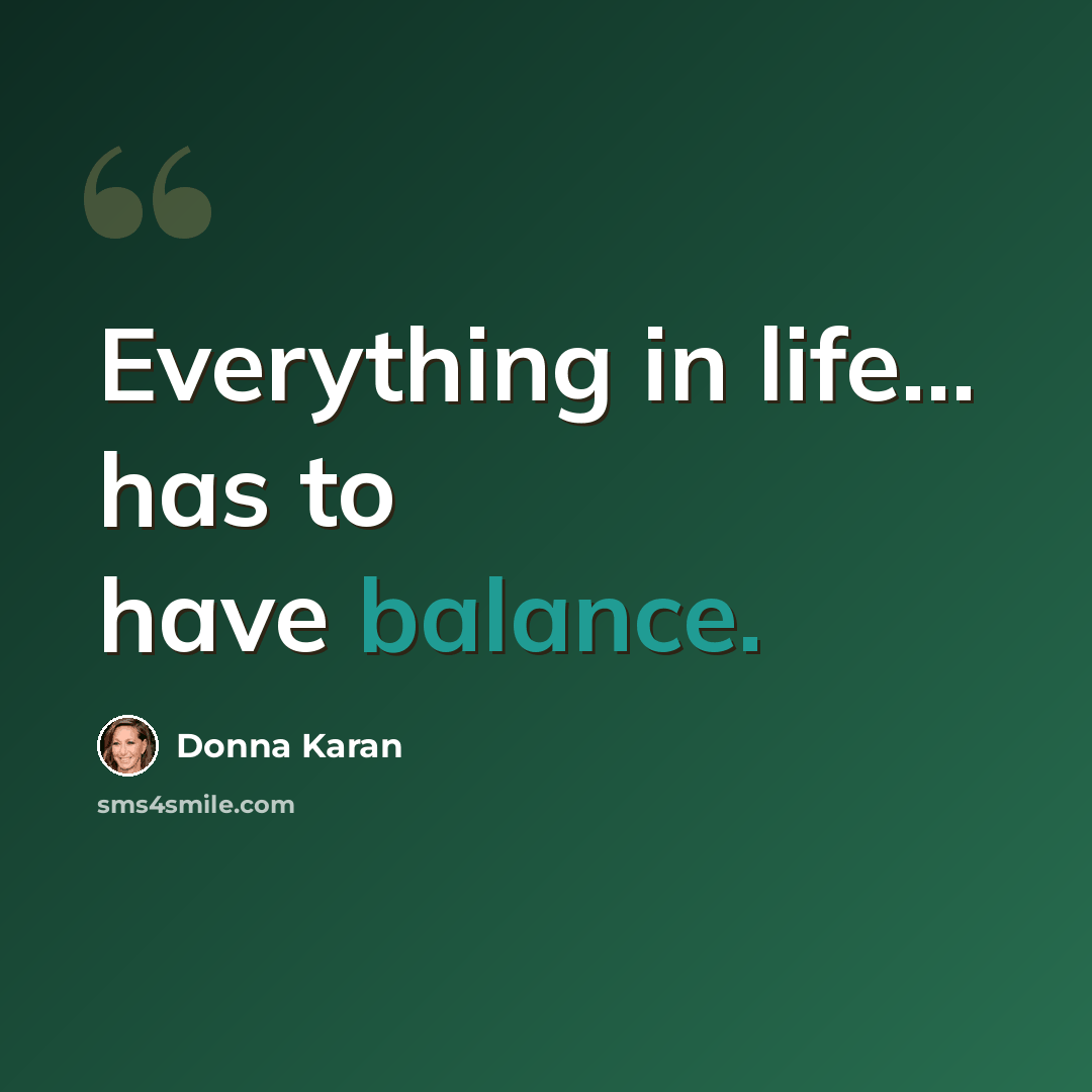 “Everything in life... has to have balance.” quote by Donna Karan