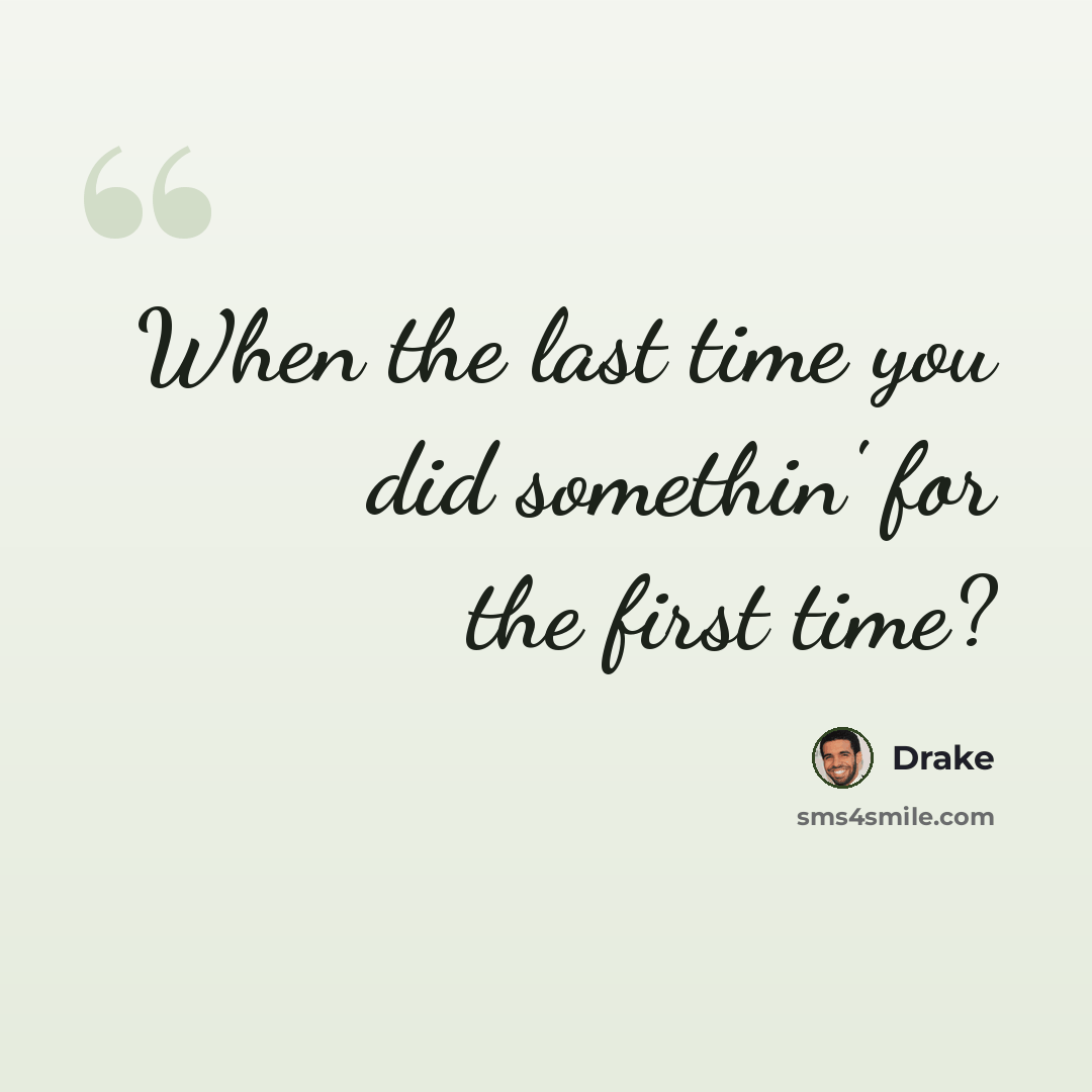 “When the last time you did somethin' for the first time?” quote by Drake