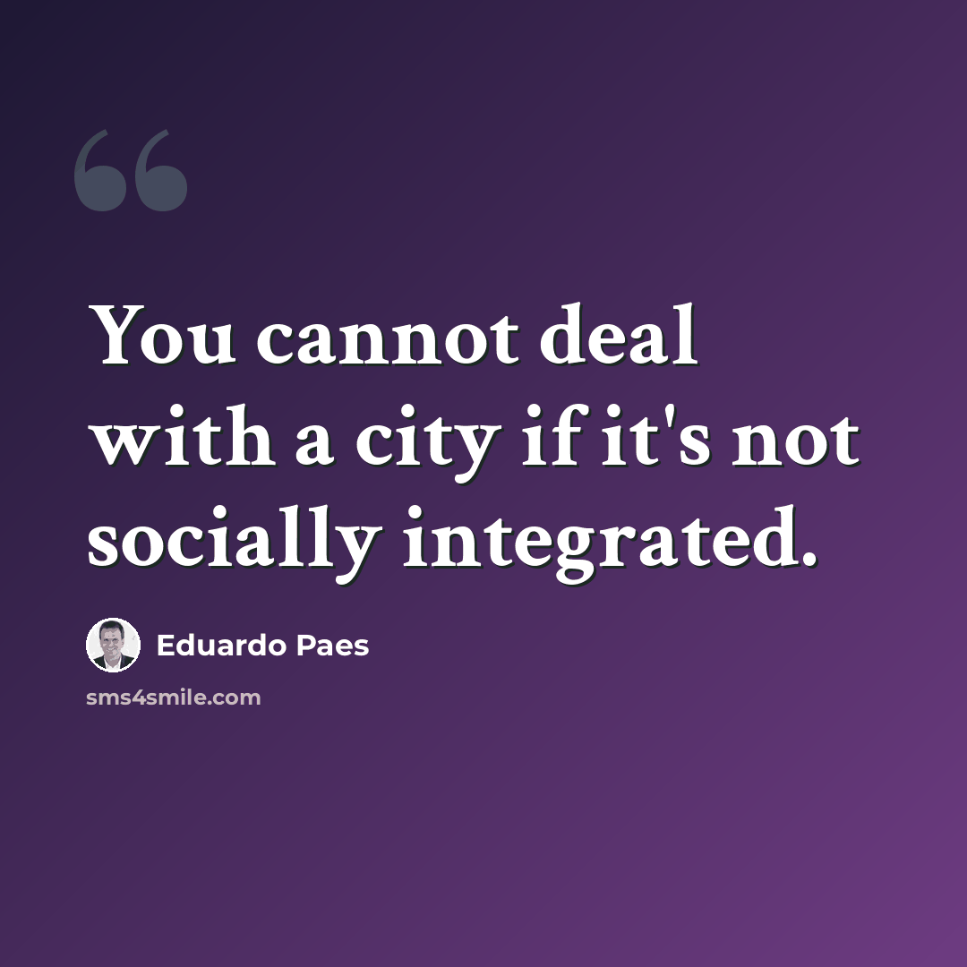 “You cannot deal with a city if it's not socially integrated.” quote by Eduardo Paes