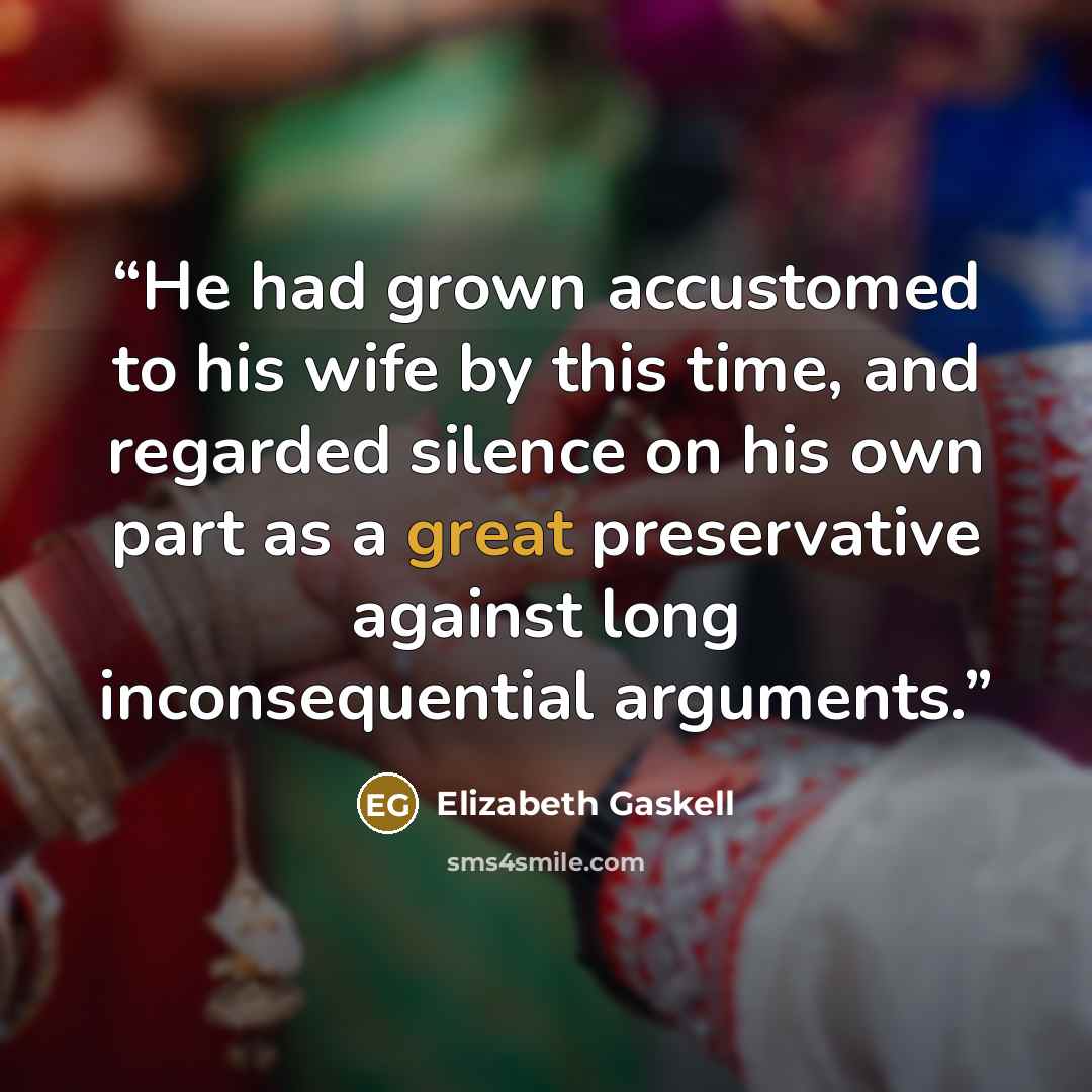 “He had grown accustomed to his wife by this time, and regarded silence on his own part as a great preservative against long inconsequential arguments.” quote by Elizabeth Gaskell