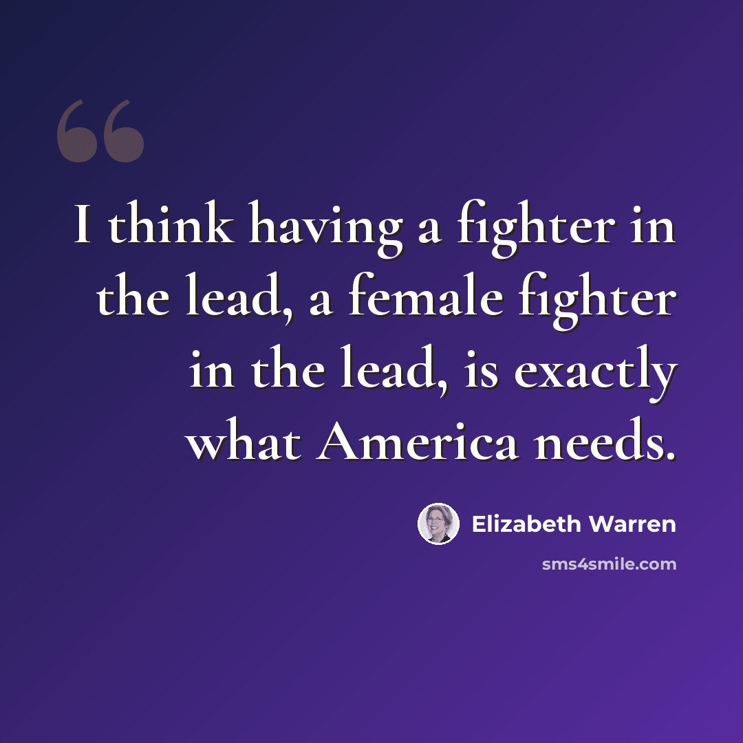 “I think having a fighter in the lead, a female fighter in the lead, is exactly what America needs.” quote by Elizabeth Warren
