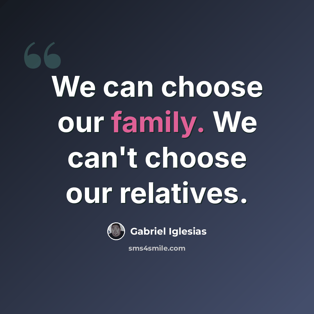 “We can choose our family. We can't choose our relatives.” quote by Gabriel Iglesias
