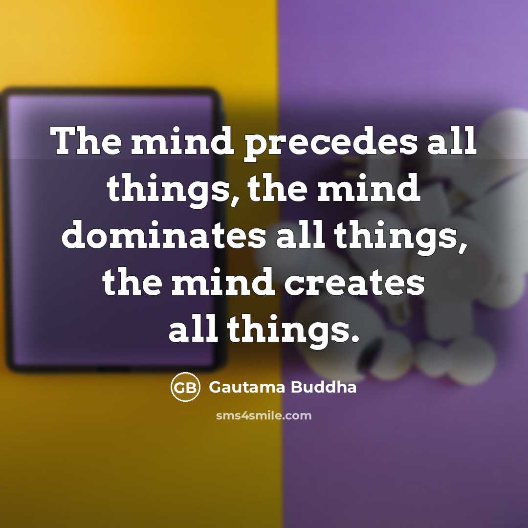 “The mind precedes all things, the mind dominates all things, the mind creates all things.” quote by Gautama Buddha