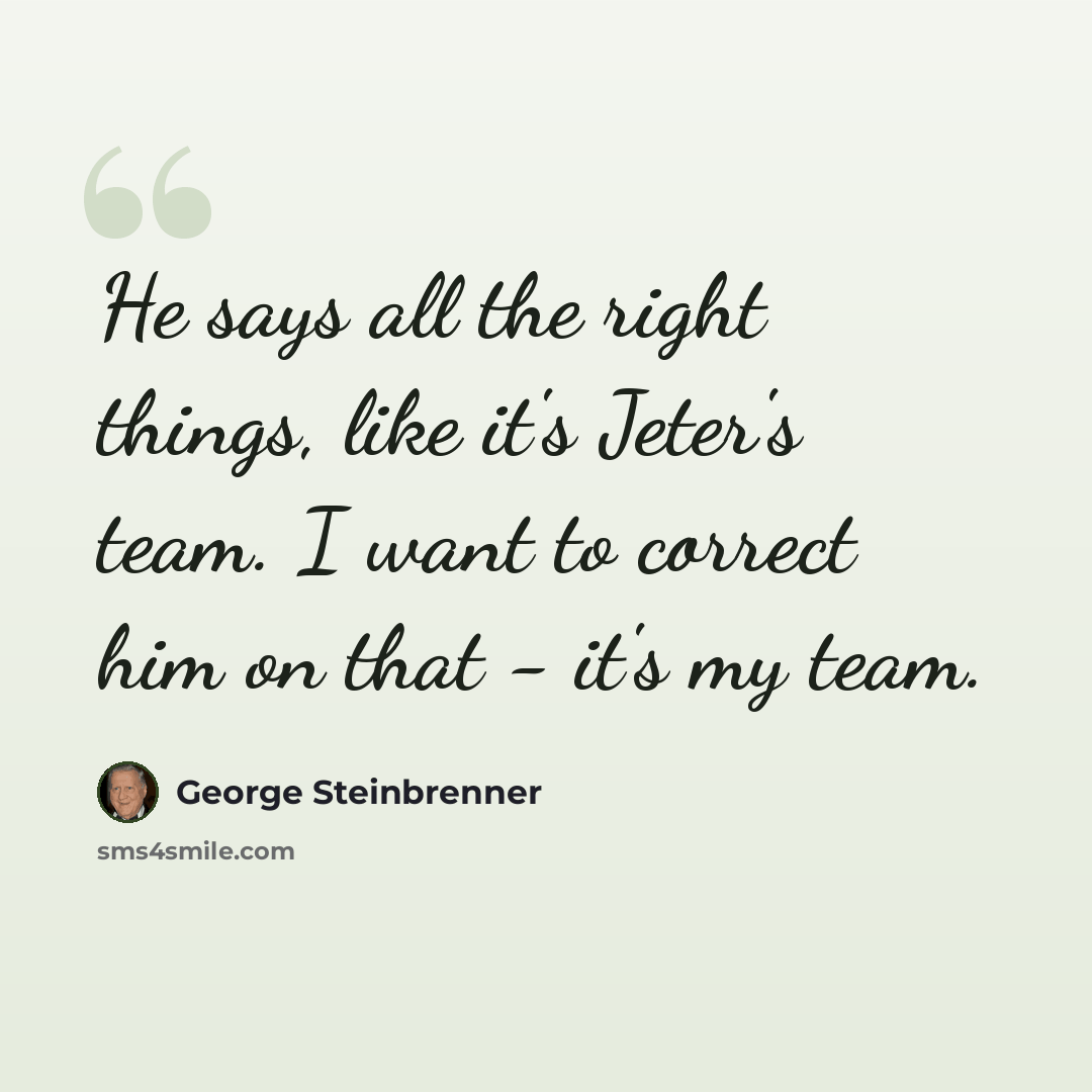 “He says all the right things, like it's Jeter's team. I want to correct him on that - it's my team.” quote by George Steinbrenner