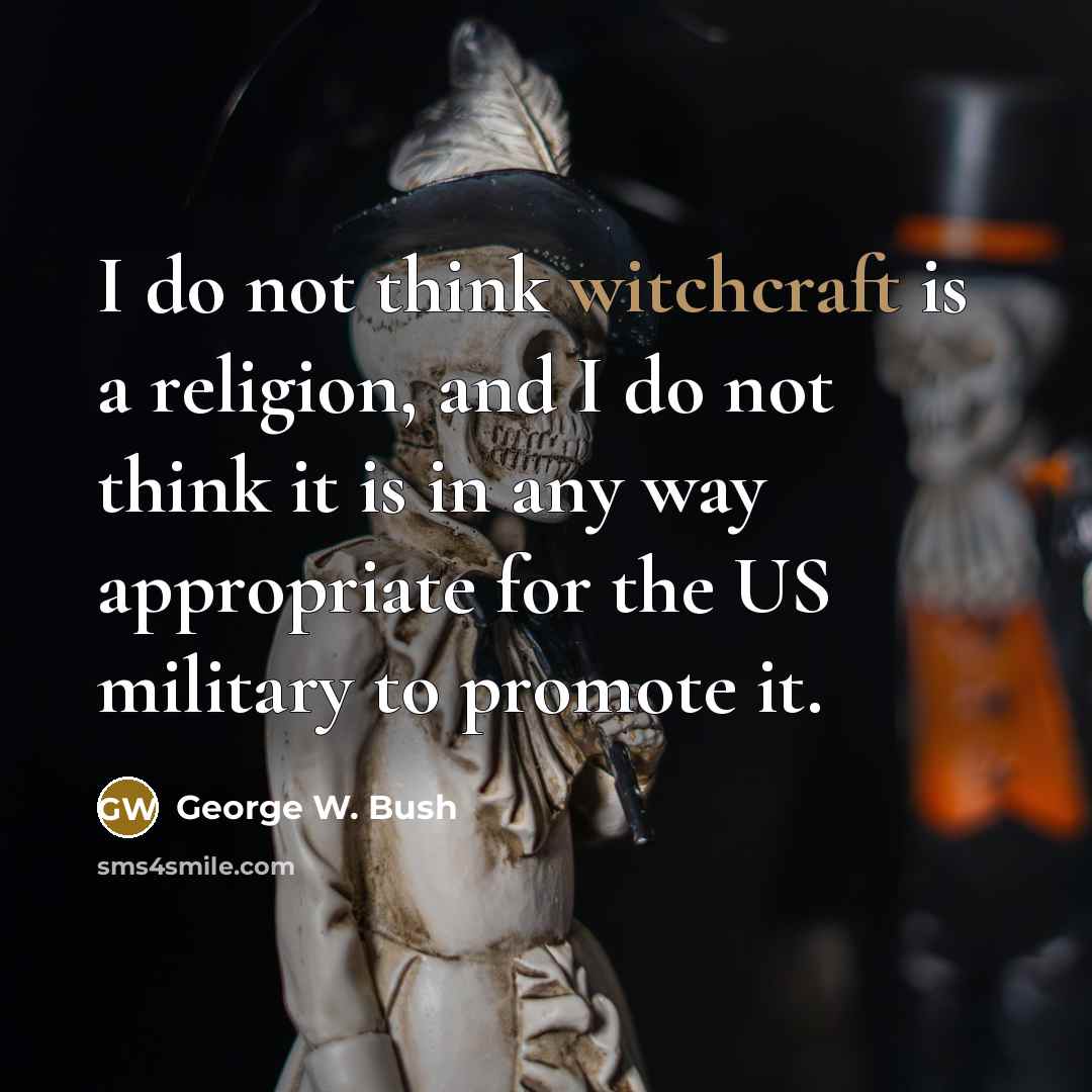 “I do not think witchcraft is a religion, and I do not think it is in any way appropriate for the US military to promote it.” quote by George W. Bush