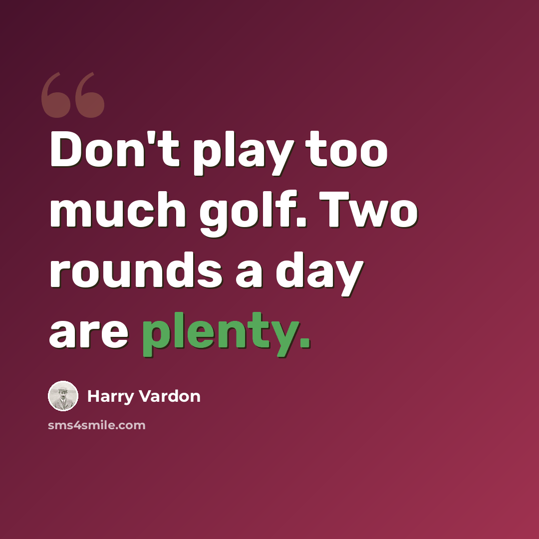 “Don't play too much golf. Two rounds a day are plenty.” quote by Harry Vardon