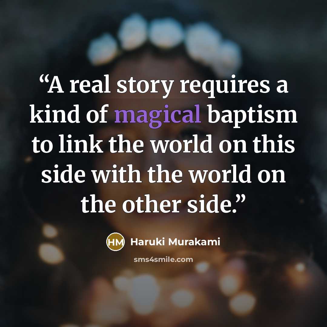 “A real story requires a kind of magical baptism to link the world on this side with the world on the other side.” quote by Haruki Murakami