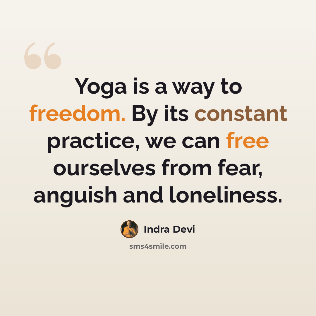“Yoga is a way to freedom. By its constant practice, we can free ourselves from fear, anguish and loneliness.” quote by Indra Devi