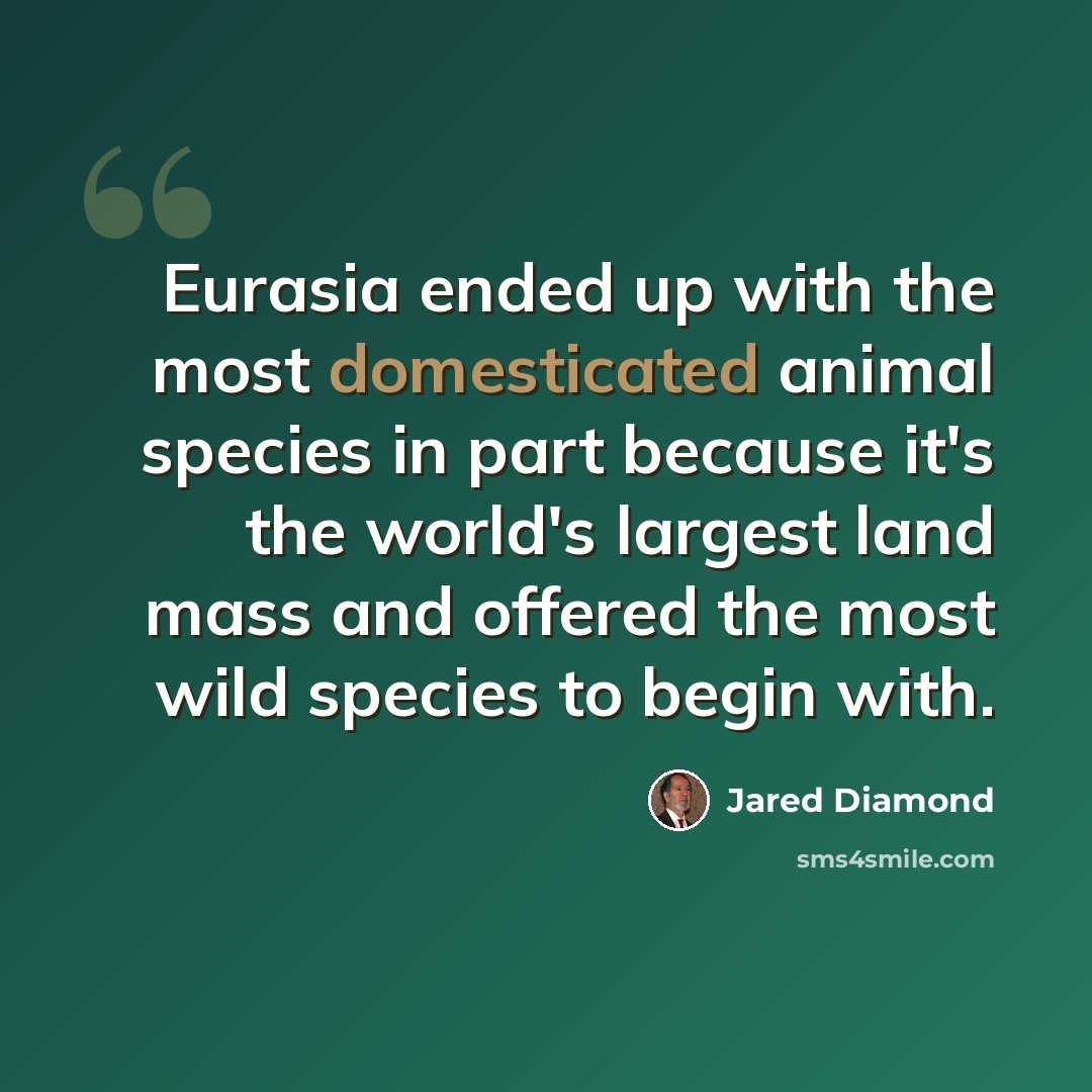 “Eurasia ended up with the most domesticated animal species in part because it's the world's largest land mass and offered the most wild species to begin with.” quote by Jared Diamond