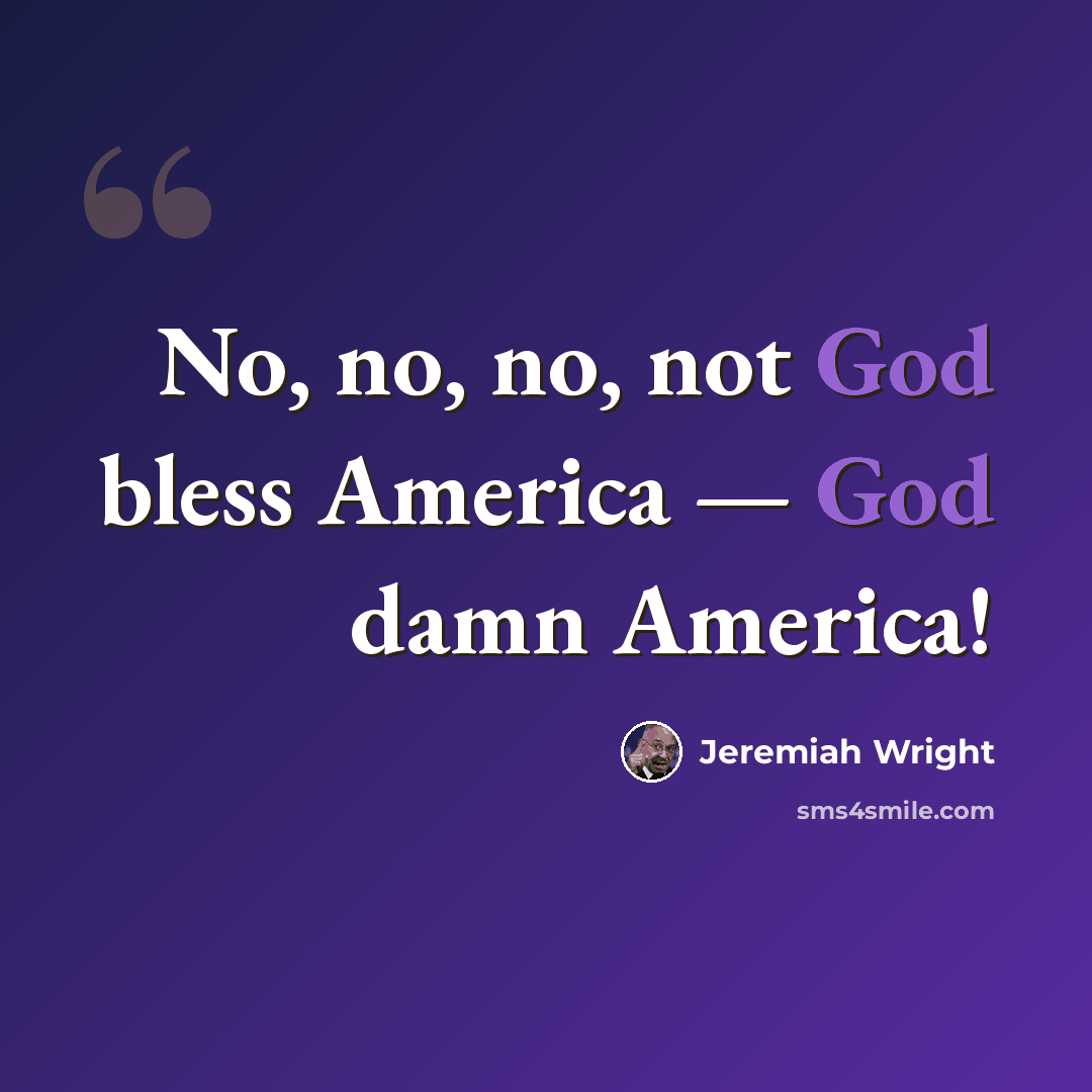 “No, no, no, not God bless America — God damn America!” quote by Jeremiah Wright