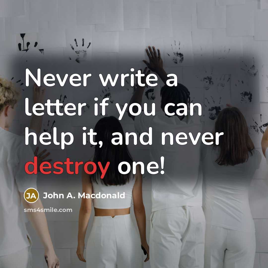 “Never write a letter if you can help it, and never destroy one!” quote by John A. Macdonald