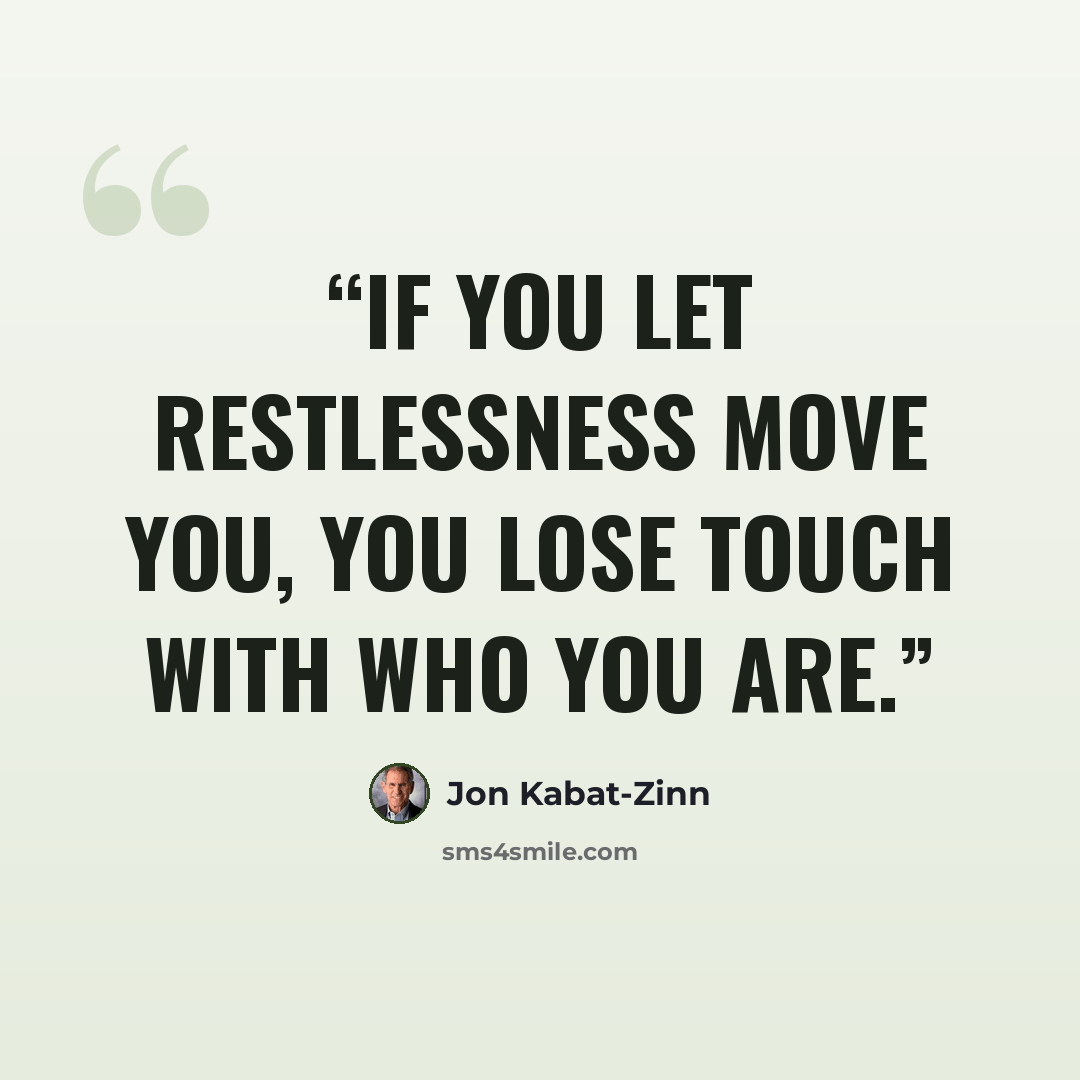 “If you let restlessness move you, you lose touch with who you are.” quote by Jon Kabat-Zinn