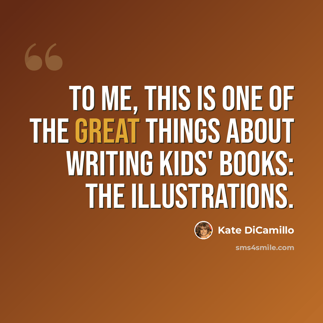 “To me, this is one of the great things about writing kids' books: the illustrations.” quote by Kate DiCamillo