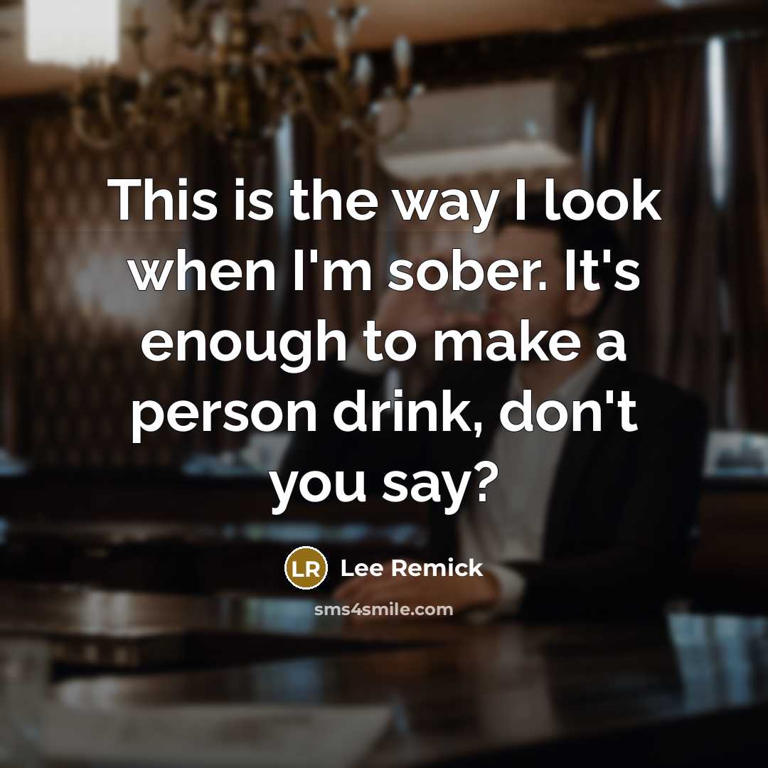 “This is the way I look when I'm sober. It's enough to make a person drink, don't you say?” quote by Lee Remick