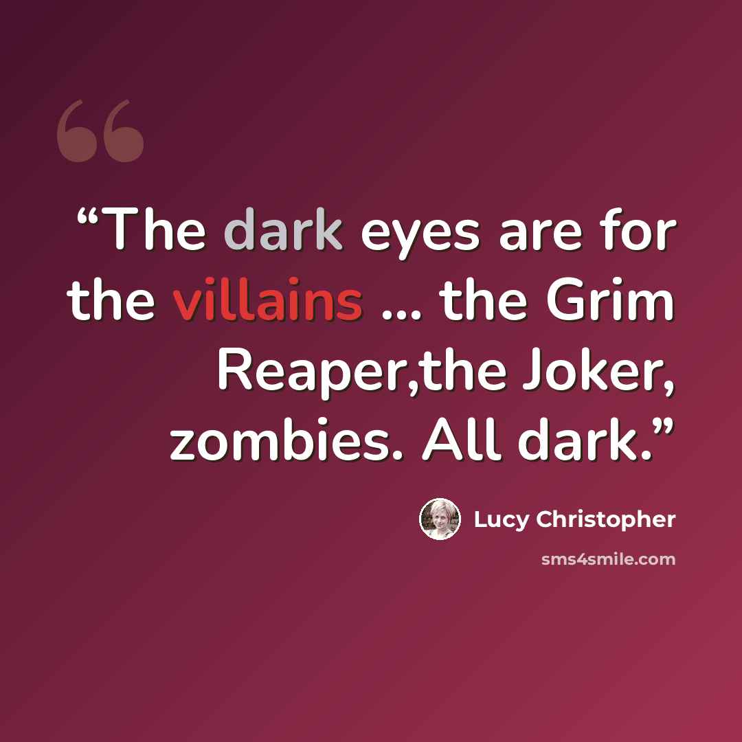 “The dark eyes are for the villains … the Grim Reaper,the Joker, zombies. All dark.” quote by Lucy Christopher