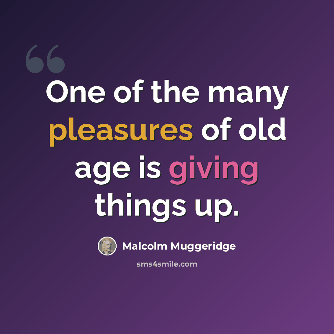 “One of the many pleasures of old age is giving things up.” quote by Malcolm Muggeridge