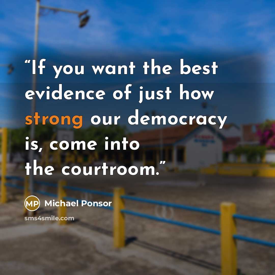 “If you want the best evidence of just how strong our democracy is, come into the courtroom.” quote by Michael Ponsor