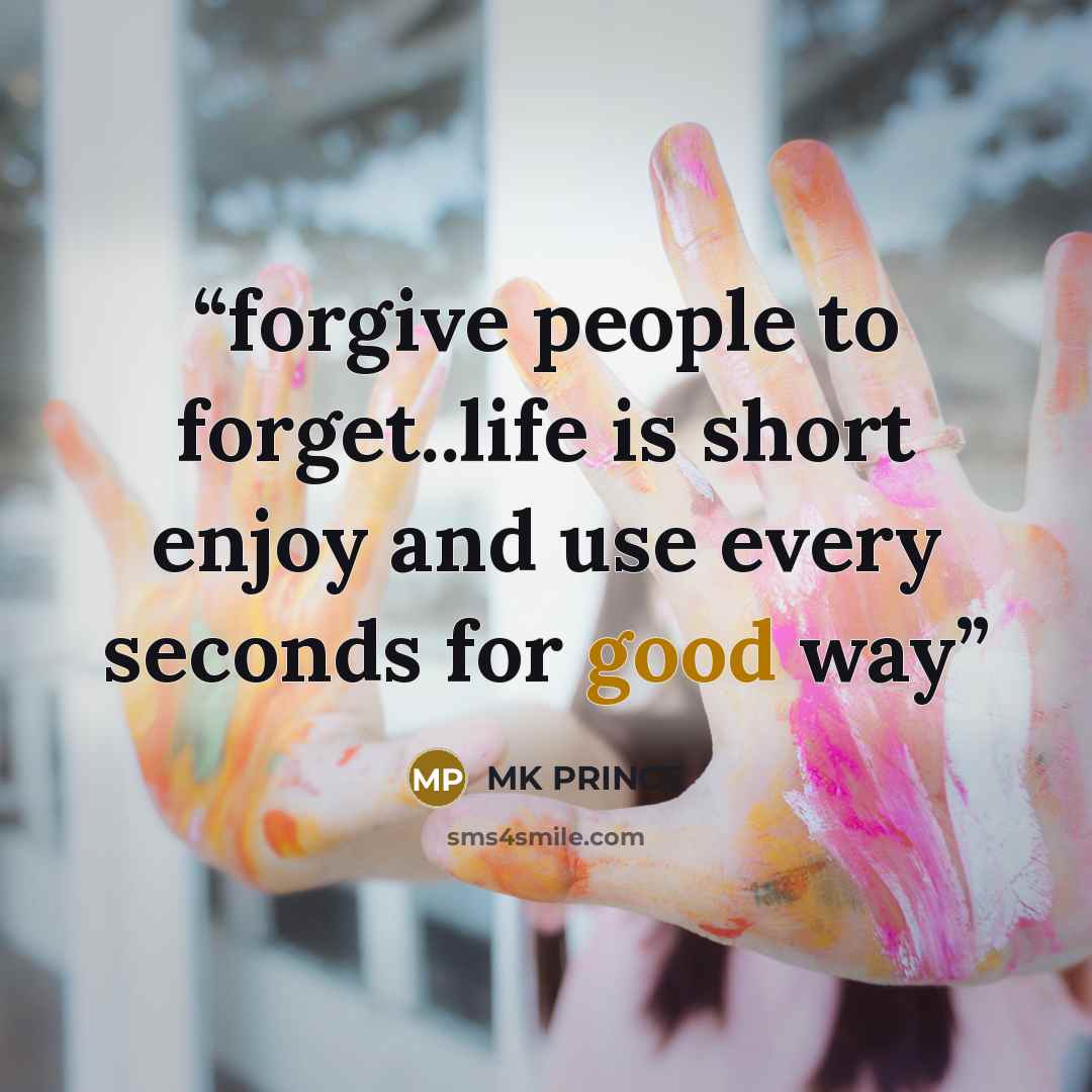“forgive people to forget..life is short enjoy and use every seconds for good way” quote by MK PRINCE