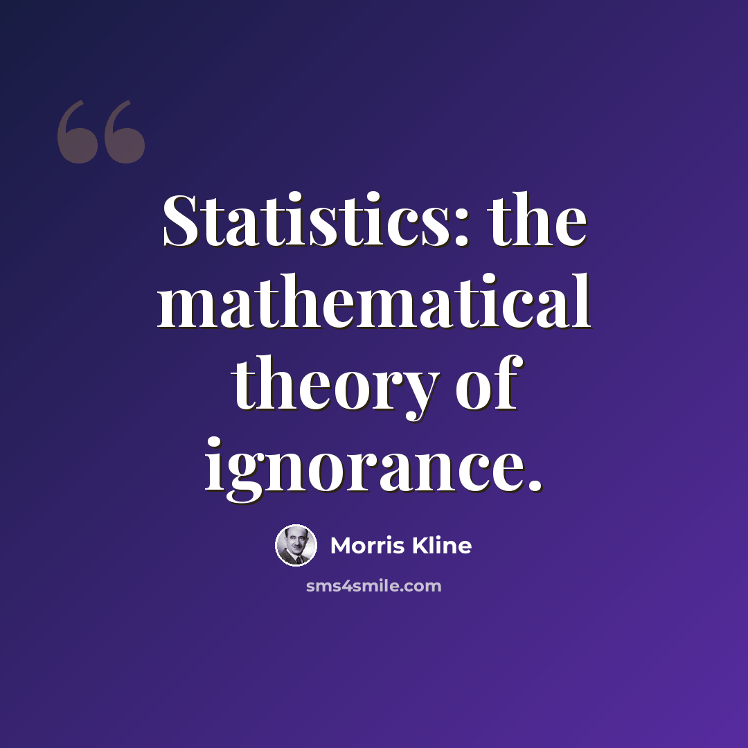 “Statistics: the mathematical theory of ignorance.” quote by Morris Kline