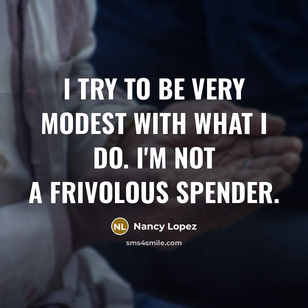 “I try to be very modest with what I do. I'm not a frivolous spender.” quote by Nancy Lopez
