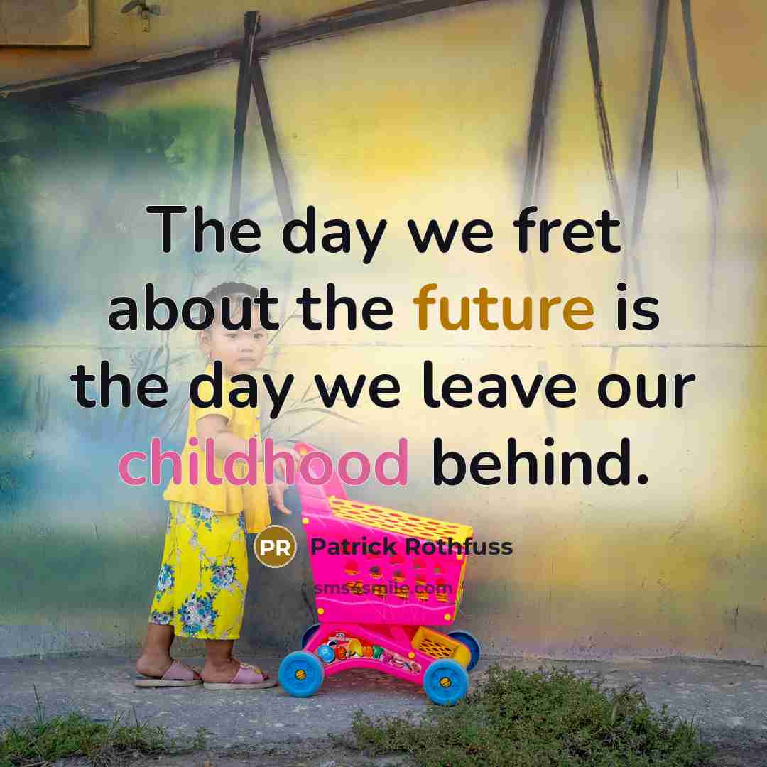 “The day we fret about the future is the day we leave our childhood behind.” quote by Patrick Rothfuss