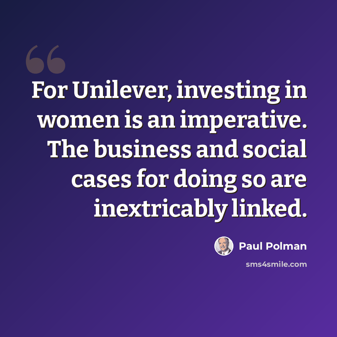 “For Unilever, investing in women is an imperative. The business and social cases for doing so are inextricably linked.” quote by Paul Polman