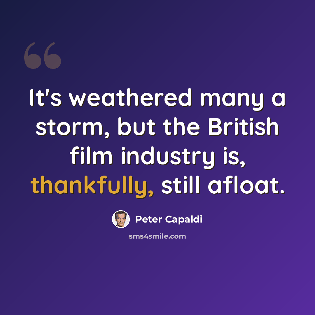 “It's weathered many a storm, but the British film industry is, thankfully, still afloat.” quote by Peter Capaldi