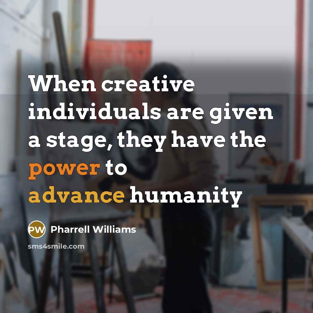 “When creative individuals are given a stage, they have the power to advance humanity” quote by Pharrell Williams