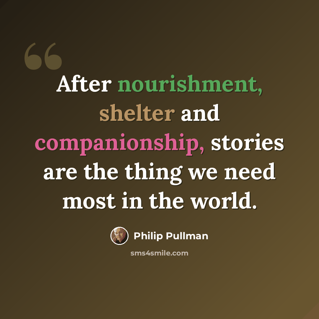 “After nourishment, shelter and companionship, stories are the thing we need most in the world.” quote by Philip Pullman