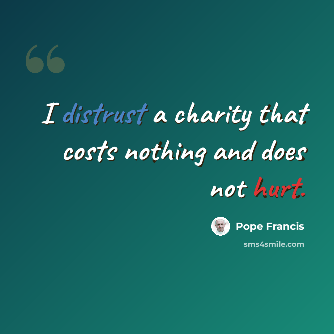“I distrust a charity that costs nothing and does not hurt.” quote by Pope Francis