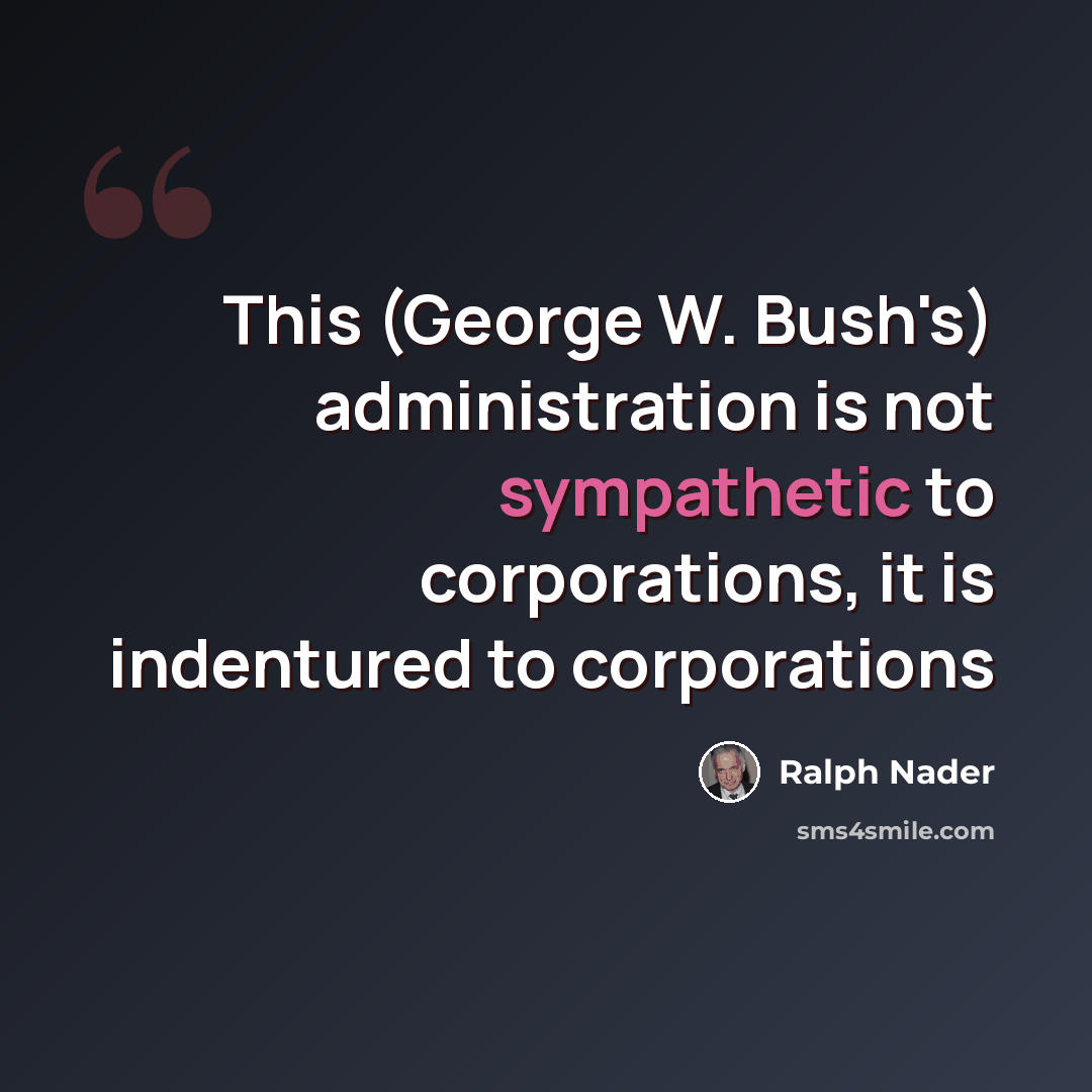 “This (George W. Bush's) administration is not sympathetic to corporations, it is indentured to corporations” quote by Ralph Nader