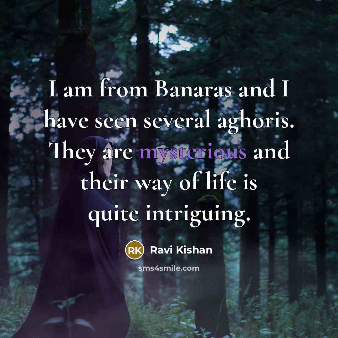 “I am from Banaras and I have seen several aghoris. They are mysterious and their way of life is quite intriguing.” quote by Ravi Kishan