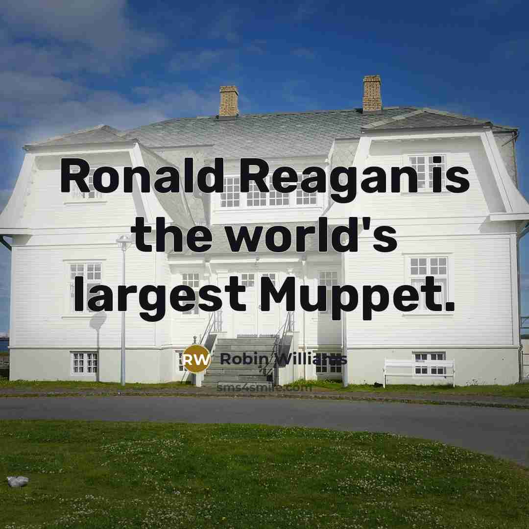 “Ronald Reagan is the world's largest Muppet.” quote by Robin Williams