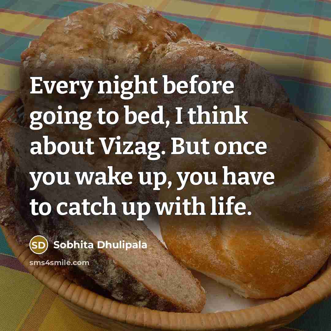 “Every night before going to bed, I think about Vizag. But once you wake up, you have to catch up with life.” quote by Sobhita Dhulipala