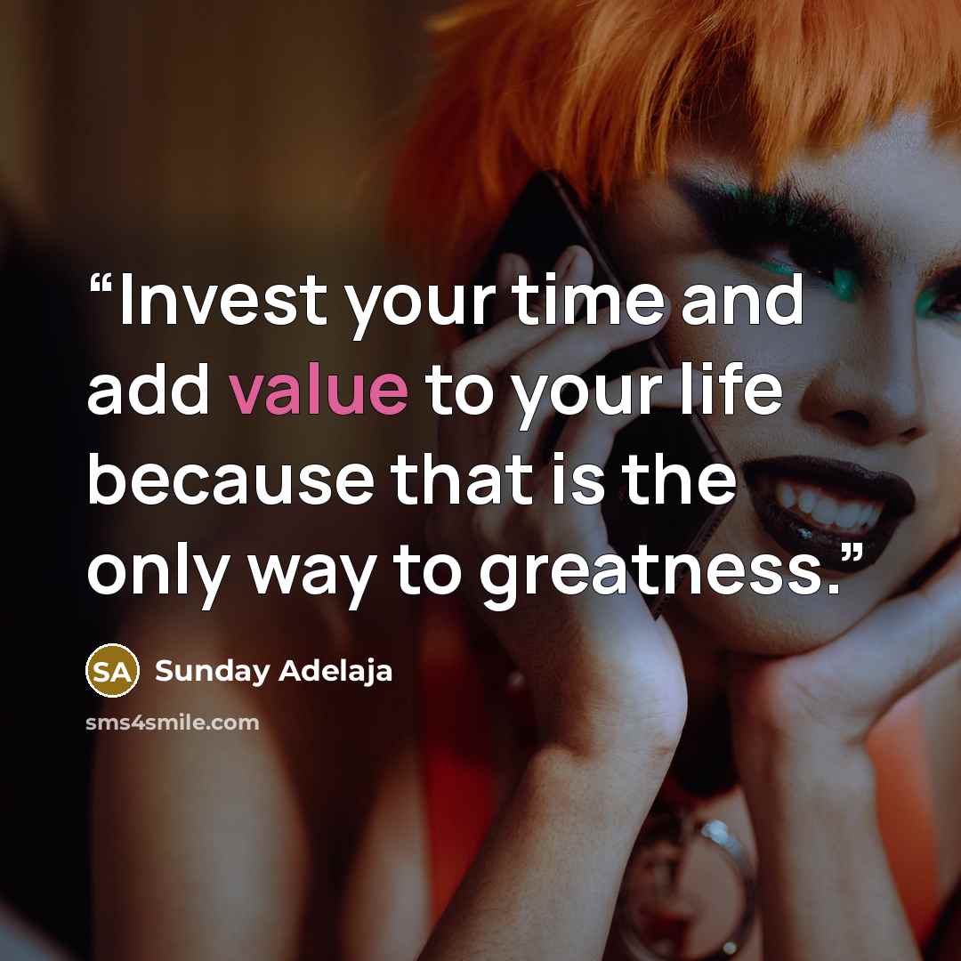 “Invest your time and add value to your life because that is the only way to greatness.” quote by Sunday Adelaja