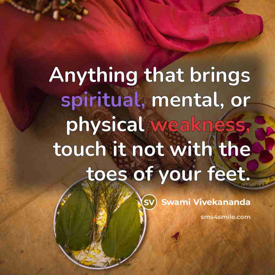 “Anything that brings spiritual, mental, or physical weakness, touch it not with the toes of your feet.” quote by Swami Vivekananda