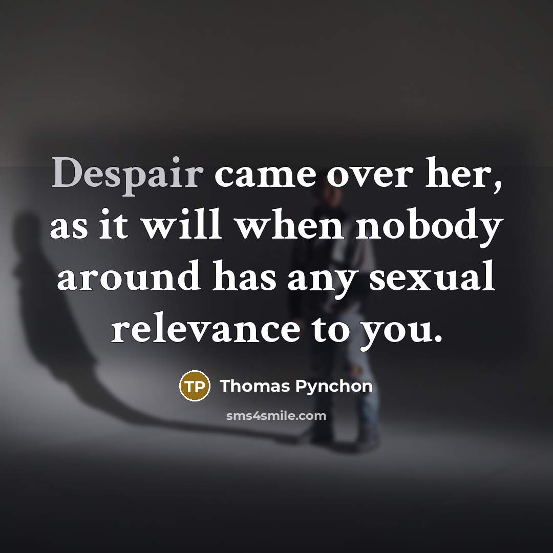 “Despair came over her, as it will when nobody around has any sexual relevance to you.” quote by Thomas Pynchon