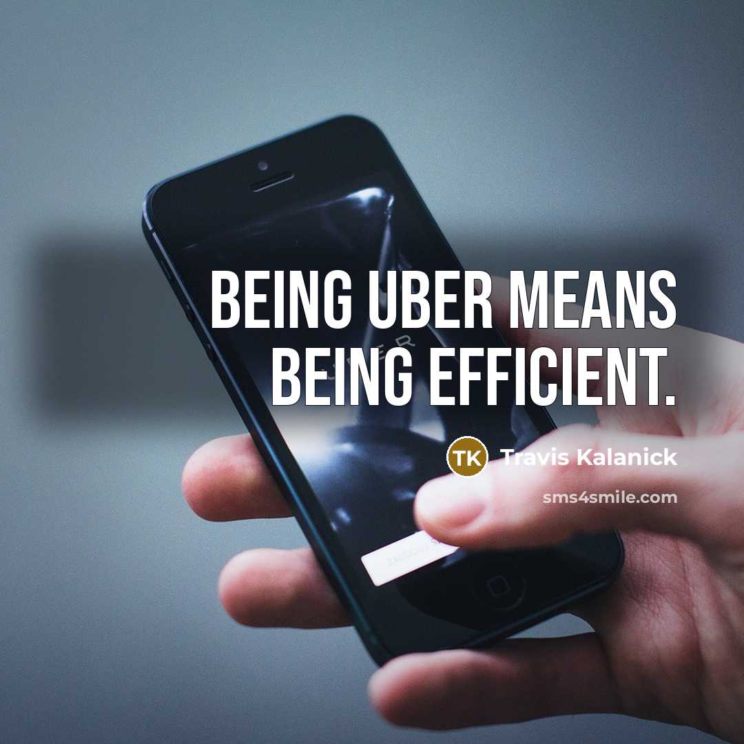 “Being Uber means being efficient.” quote by Travis Kalanick