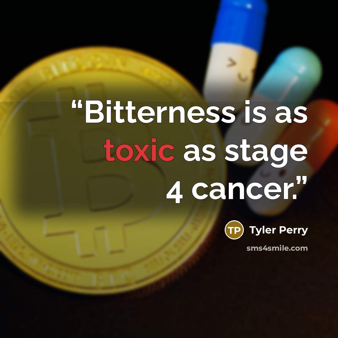 “Bitterness is as toxic as stage 4 cancer.” quote by Tyler Perry